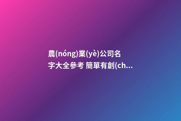 農(nóng)業(yè)公司名字大全參考 簡單有創(chuàng)意的農(nóng)產(chǎn)品公司名字,起名之家